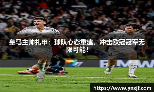 皇马主帅扎甲：球队心态重建，冲击欧冠冠军无限可能！