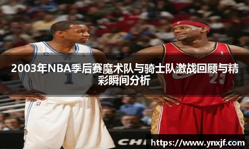 2003年NBA季后赛魔术队与骑士队激战回顾与精彩瞬间分析