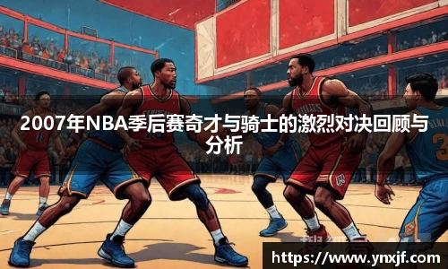 2007年NBA季后赛奇才与骑士的激烈对决回顾与分析