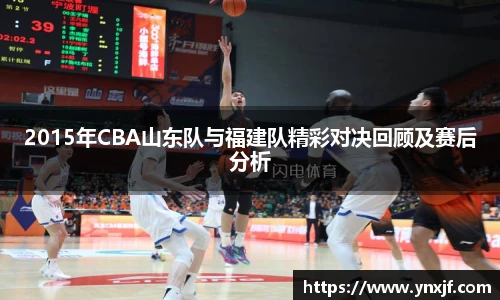 2015年CBA山东队与福建队精彩对决回顾及赛后分析