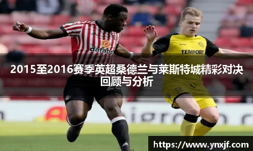 2015至2016赛季英超桑德兰与莱斯特城精彩对决回顾与分析