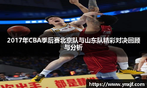 2017年CBA季后赛北京队与山东队精彩对决回顾与分析