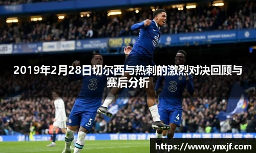 2019年2月28日切尔西与热刺的激烈对决回顾与赛后分析