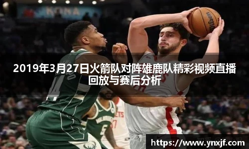 2019年3月27日火箭队对阵雄鹿队精彩视频直播回放与赛后分析
