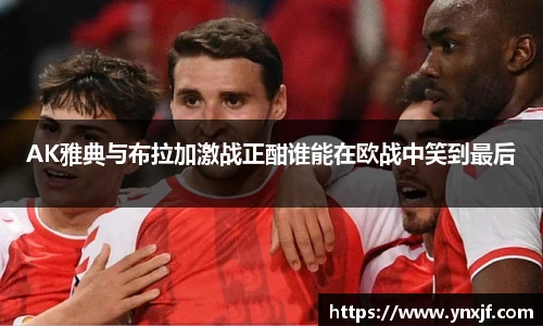 AK雅典与布拉加激战正酣谁能在欧战中笑到最后