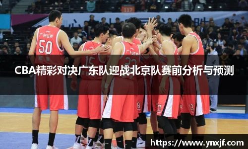 CBA精彩对决广东队迎战北京队赛前分析与预测