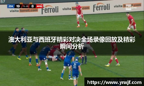 澳大利亚与西班牙精彩对决全场录像回放及精彩瞬间分析