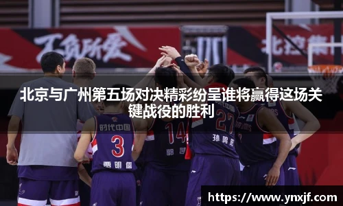 北京与广州第五场对决精彩纷呈谁将赢得这场关键战役的胜利