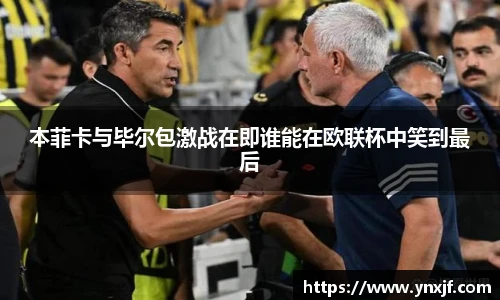 本菲卡与毕尔包激战在即谁能在欧联杯中笑到最后