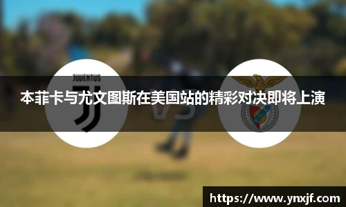 本菲卡与尤文图斯在美国站的精彩对决即将上演